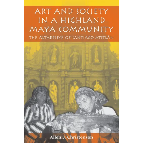 Art and Society in a Highland Maya Community: The Altarpiece of Santiago Atitlán