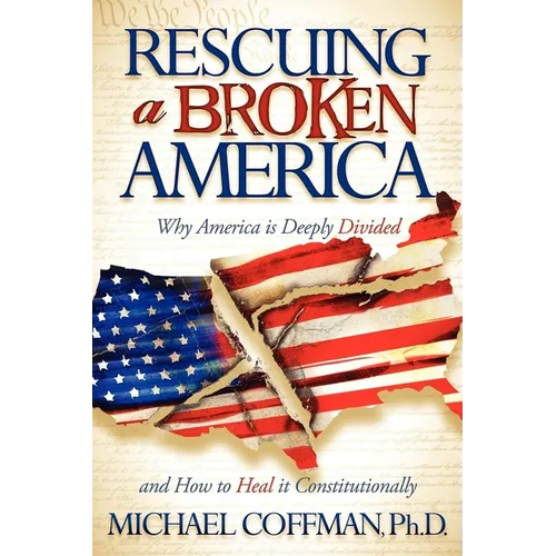 Rescuing a Broken America: Why America Is Deeply Divided and How to Heal It Constitutionally