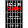 Prosecution Complex: America's Race to Convict and Its Impact on the Innocent