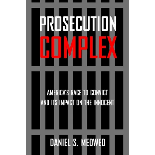Prosecution Complex: America's Race to Convict and Its Impact on the Innocent