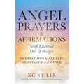 Angel Prayers & Affirmations with Essential Oils & Recipes Meditations & Angelic Assistance A-Z Guide