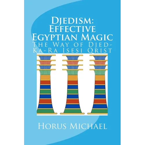 Djedism: Effective Egyptian Magic: The Way of Djed-Ka-Ra Isesi Qrist