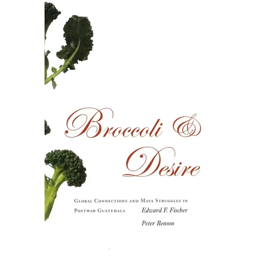 Broccoli and Desire: Global Connections and Maya Struggles in Postwar Guatemala