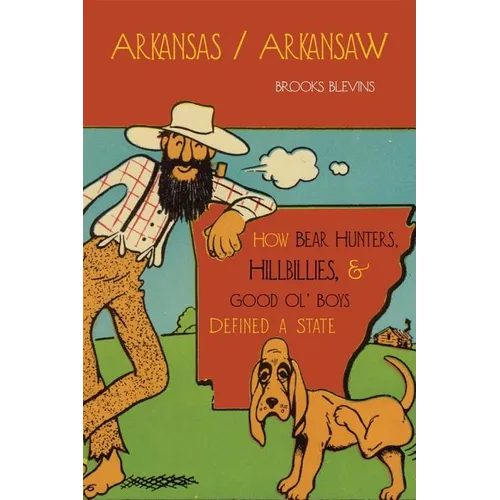 Arkansas/Arkansaw: How Bear Hunters, Hillbillies, and Good Ol' Boys Defined a State