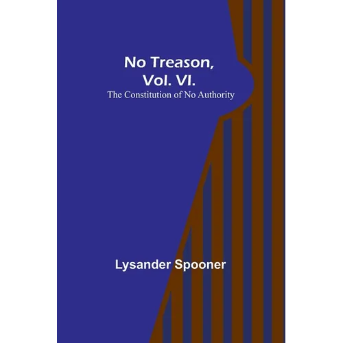 No Treason, Vol. VI.: The Constitution of No Authority