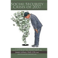The Social Security Crisis of 2037: (A Compelling Scientific Explanationof the Certain Social Security Crisis and How It Affects You)