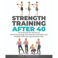 Strength Training After 40: 101 Exercises for Seniors to Maximize Energy and Improve Flexibility and Mobility with 90-Day Workout Plan