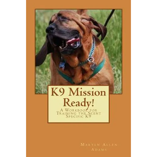 K9 Mission Ready!: A Workbook for Training the Scent Specific K9