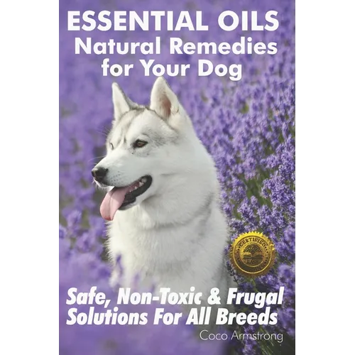 Essential Oils Natural Remedies for Your Dog: Safe, Non-Toxic & Frugal Solutions For All Breeds