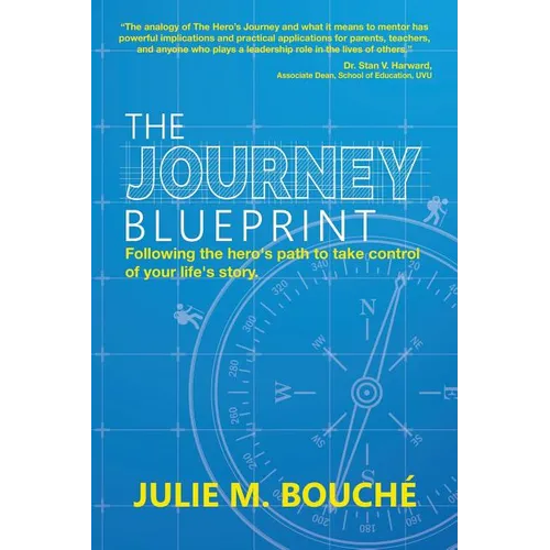 The Journey Blueprint: Following the Hero's Path to Take Control of Your Life's Story