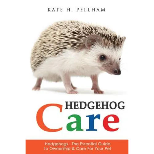 Hedgehogs: The Essential Guide to Ownership & Care for Your Pet