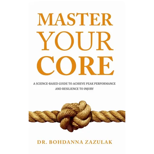 Master Your Core: A Science-Based Guide to Achieve Peak Performance and Resilience to Injury - Hardcover