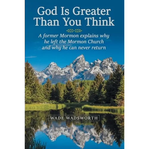 God Is Greater Than You Think: A Former Mormon Explains Why He Left the Mormon Church and Why He Can Never Return