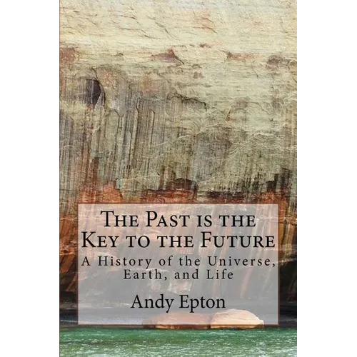 The Past is the Key to the Future: A History of the Universe, Earth, and Life