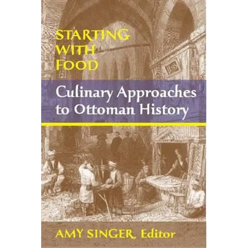 Starting with Food: Culinary Approaches to Ottoman History. Edited by Amy Singer