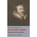 Selected Works of Richard Sibbes: Memoir of Richard Sibbes, Description of Christ, The Bruised Reed and Smoking Flax, The Sword of the Wicked, The Sou