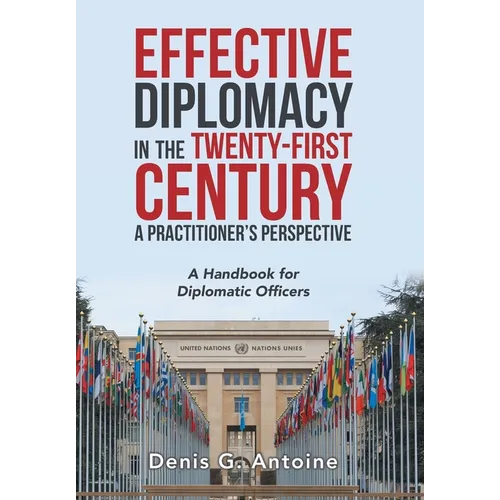 Effective Diplomacy in the Twenty-First Century a Practitioner's Perspective: A Handbook for Diplomatic Officers