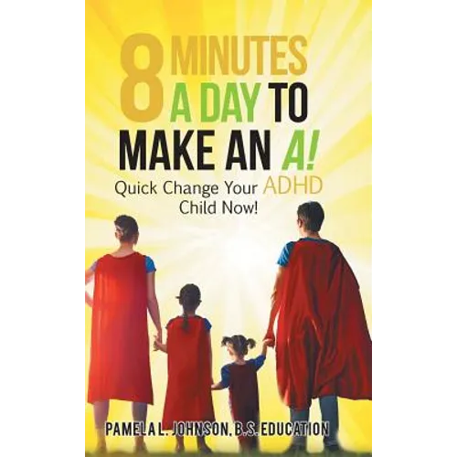 8 Minutes a Day to Make an A!: Quick Change Your Adhd Child Now!