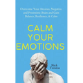 Calm Your Emotions: Overcome Your Anxious, Negative, and Pessimistic Brain and Find Balance, Resilience, & Calm