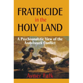 Fratricide in the Holy Land: A Psychoanalytic View of the Arab-Israeli Conflict