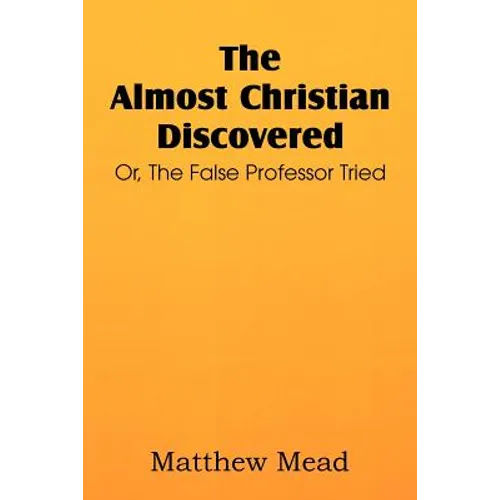 The Almost Christian Discovered; Or, the False Professor Tried
