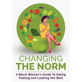 Changing The Norm: A Black Woman's Guide To Eating, Feeling and Looking Her Best
