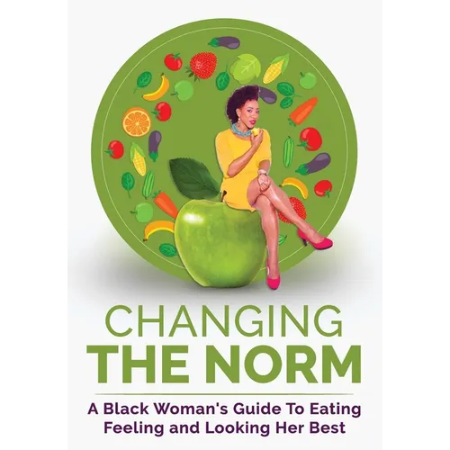 Changing The Norm: A Black Woman's Guide To Eating, Feeling and Looking Her Best