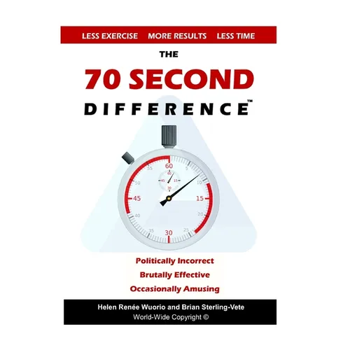 The 70 Second Difference: The Politically Incorrect, Brutally Effective, and Occasionally Amusing Guide to Exercise, Diet, and Getting into Shape FAST