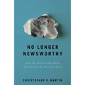 No Longer Newsworthy: How the Mainstream Media Abandoned the Working Class