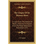 The Utopia Of Sir Thomas More: In Latin From The Edition Of March, 1518, And In English From The Ralph Robynson's Translation 1551