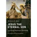 Jesus the Eternal Son: Answering Adoptionist Christology