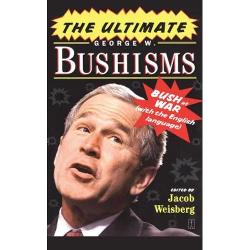 The Ultimate George W. Bushisms: Bush at War with the English Language