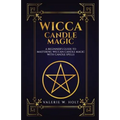 Wicca Candle Magic: A Beginner's Guide to Mastering Wiccan Candle Magic with Can