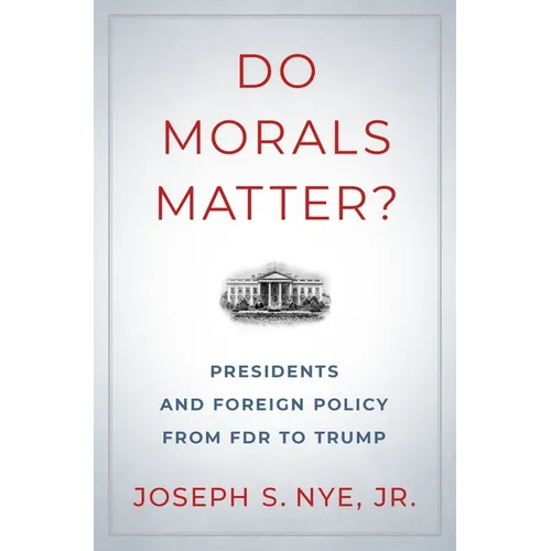 Do Morals Matter?: Presidents and Foreign Policy from FDR to Trump