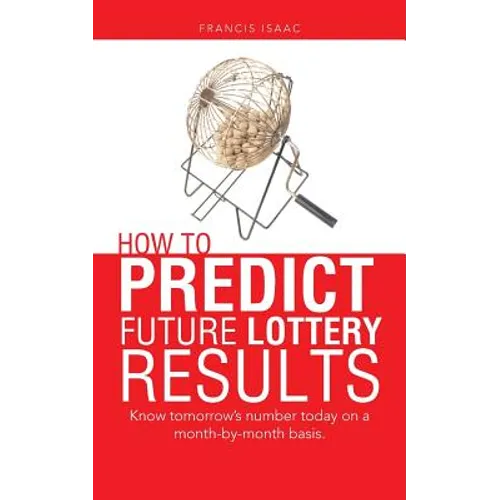 How to Predict Future Lottery Results: Know tomorrow's number today on a month-by-month basis.