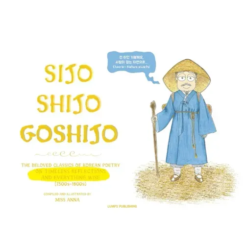 Sijo Shijo Goshijo: The Beloved Classics of Korean Poetry on Timeless Reflections and Everything Wise (1500s-1800s)