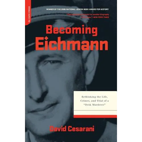 Becoming Eichmann: Rethinking the Life, Crimes, and Trial of a "Desk Murderer"