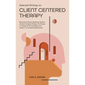 Selected Writings on Client Centered Therapy: Becoming a Person, Significant Aspects of Client Centered Therapy, The Process of Therapy, and The Devel