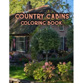 Country Cabins Coloring Book: An Adult Coloring Book Featuring Charming Interior Design, Rustic Cabins, Enchanting Countryside Scenery with Beautifu