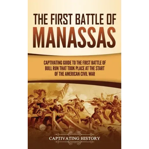 The First Battle of Manassas: A Captivating Guide to the First Battle of Bull Run That Took Place at the Start of the American Civil War