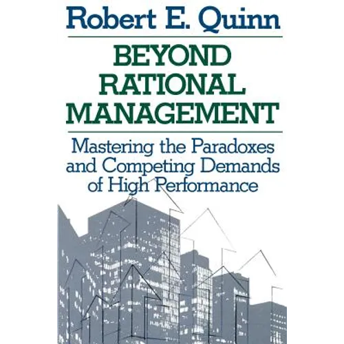 Beyond Rational Management: Mastering the Paradoxes and Competing Demands of High Performance