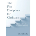 The Five Disciplines for Christians: Biblical Practices to Achieve Maturity