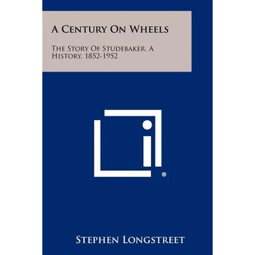 A Century On Wheels: The Story Of Studebaker, A History, 1852-1952