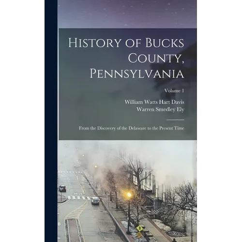 History of Bucks County, Pennsylvania: From the Discovery of the Delaware to the Present Time; Volume 1