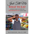 Just Tell Me What To Eat: A Guide to Foods and The Benefits of Eating Them