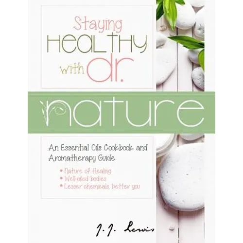 Staying Healthy with Dr. Nature: An Essential Oils Cookbook and Aromatherapy Guide