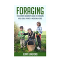 Foraging: The Ultimate Beginner's Guide to Foraging Wild Edible Plants & Medicinal Herbs