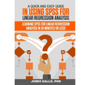 A Quick and Easy Guide in Using SPSS for Linear Regression Analysis: Learning SPSS for Linear Regression Analysis in 30 Minutes or Less!