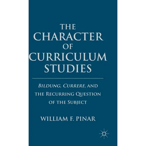 The Character of Curriculum Studies: Bildung, Currere, and the Recurring Question of the Subject