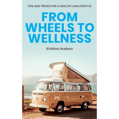 From Wheels to Wellness: Tips and Tricks for a Healthy Van Lifestyle